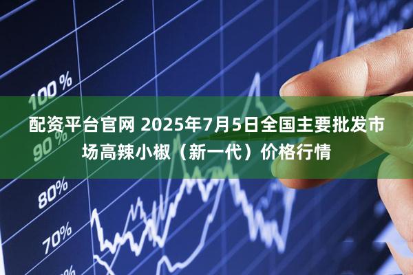 配资平台官网 2025年7月5日全国主要批发市场高辣小椒（新一代）价格行情