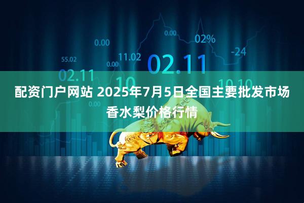 配资门户网站 2025年7月5日全国主要批发市场香水梨价格行情