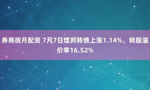 券商按月配资 7月7日煜邦转债上涨1.14%，转股溢价率16.52%