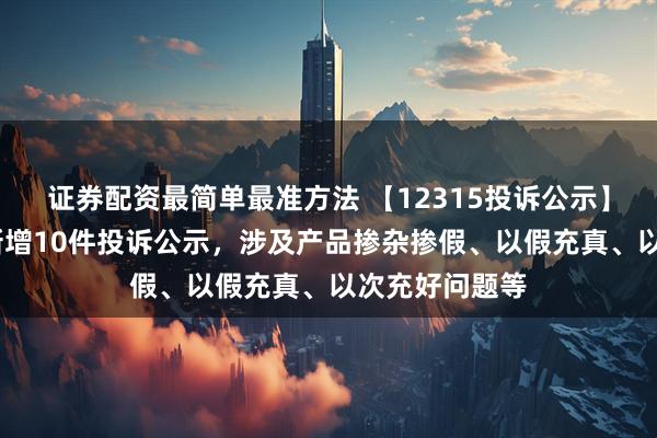 证券配资最简单最准方法 【12315投诉公示】理想汽车-W新增10件投诉公示，涉及产品掺杂掺假、以假充真、以次充好问题等