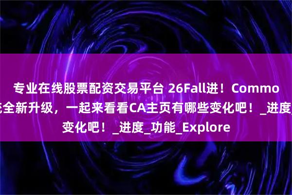 专业在线股票配资交易平台 26Fall进！Common App申请系统全新升级，一起来看看CA主页有哪些变化吧！_进度_功能_Explore