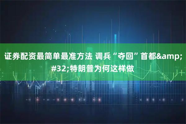 证券配资最简单最准方法 调兵“夺回”首都 特朗普为何这样做