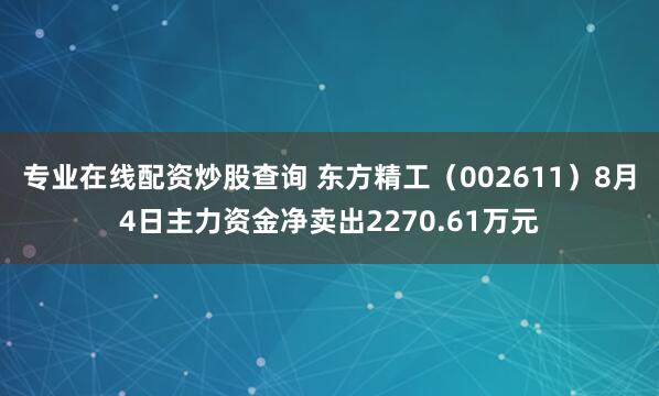 专业在线配资炒股查询 东方精工（002611）8月4日主力资金净卖出2270.61万元