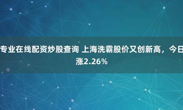 专业在线配资炒股查询 上海洗霸股价又创新高，今日涨2.26%