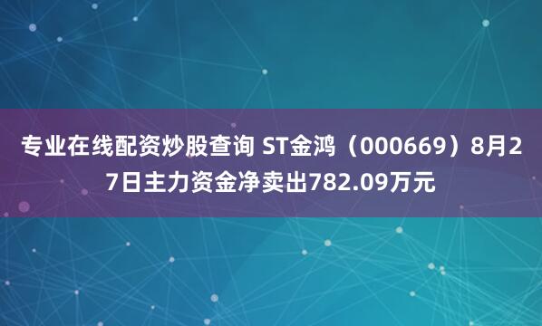 专业在线配资炒股查询 ST金鸿（000669）8月27日主力资金净卖出782.09万元