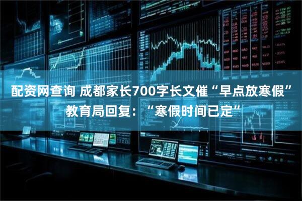 配资网查询 成都家长700字长文催“早点放寒假” 教育局回复：“寒假时间已定”